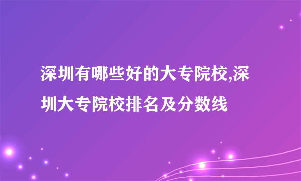 深圳有哪些好的大专院校,深圳大专院校排名及分数线