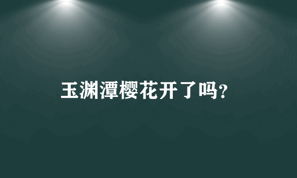 玉渊潭樱花开了吗？