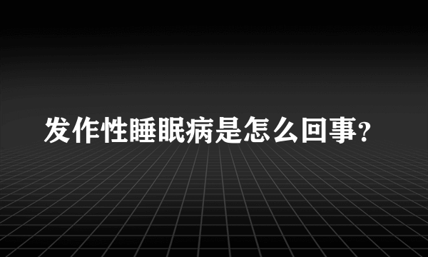 发作性睡眠病是怎么回事？