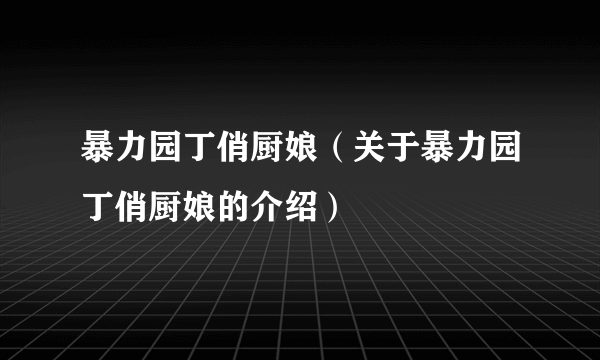 暴力园丁俏厨娘（关于暴力园丁俏厨娘的介绍）