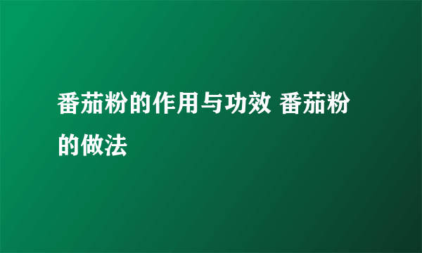 番茄粉的作用与功效 番茄粉的做法