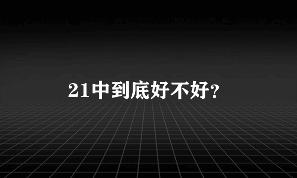 21中到底好不好？