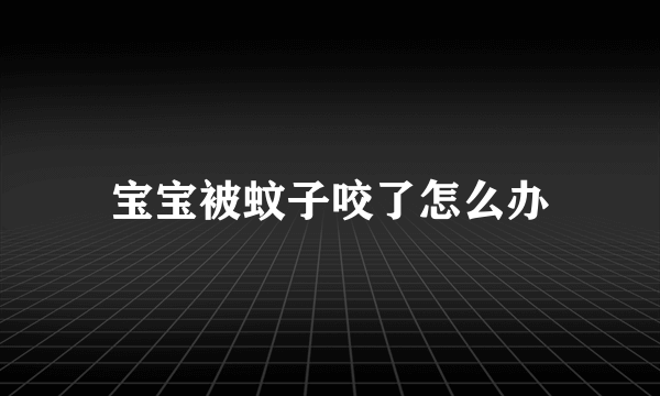 宝宝被蚊子咬了怎么办