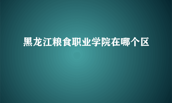 黑龙江粮食职业学院在哪个区