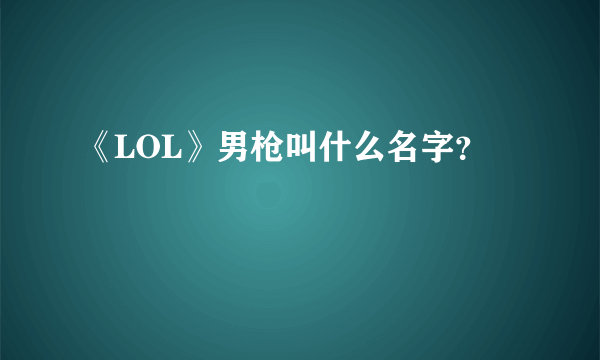 《LOL》男枪叫什么名字？