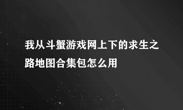 我从斗蟹游戏网上下的求生之路地图合集包怎么用