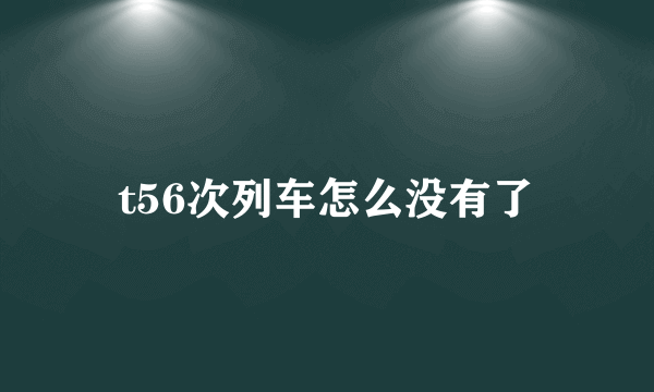 t56次列车怎么没有了