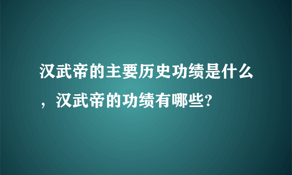 汉武帝的主要历史功绩是什么，汉武帝的功绩有哪些?