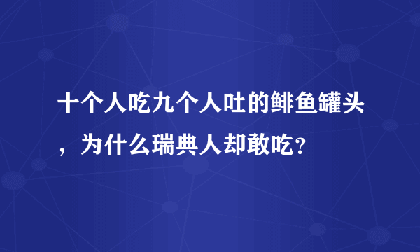 十个人吃九个人吐的鲱鱼罐头，为什么瑞典人却敢吃？