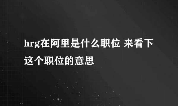 hrg在阿里是什么职位 来看下这个职位的意思