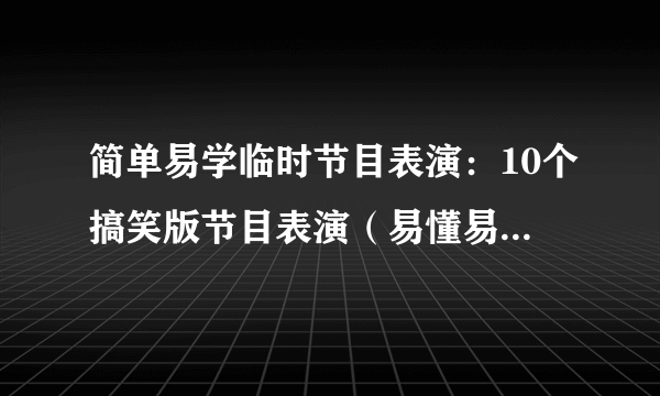 简单易学临时节目表演：10个搞笑版节目表演（易懂易学）-飞外网