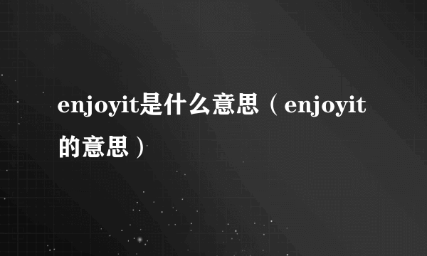 enjoyit是什么意思（enjoyit的意思）