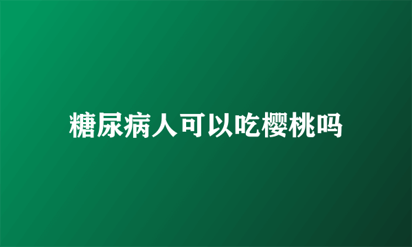 糖尿病人可以吃樱桃吗