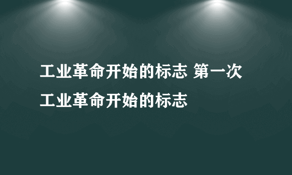 工业革命开始的标志 第一次工业革命开始的标志