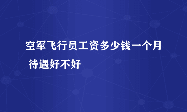 空军飞行员工资多少钱一个月 待遇好不好