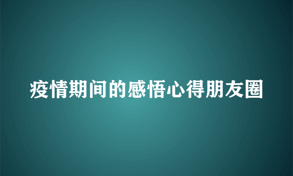 疫情期间的感悟心得朋友圈