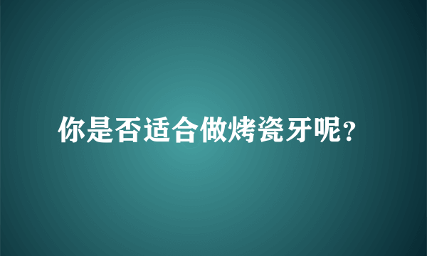 你是否适合做烤瓷牙呢？