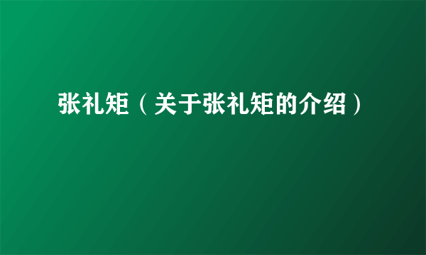 张礼矩（关于张礼矩的介绍）