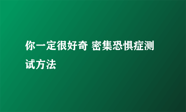 你一定很好奇 密集恐惧症测试方法