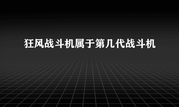 狂风战斗机属于第几代战斗机