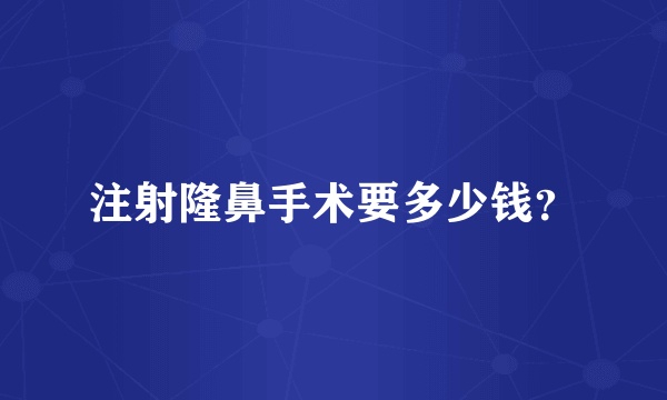 注射隆鼻手术要多少钱？