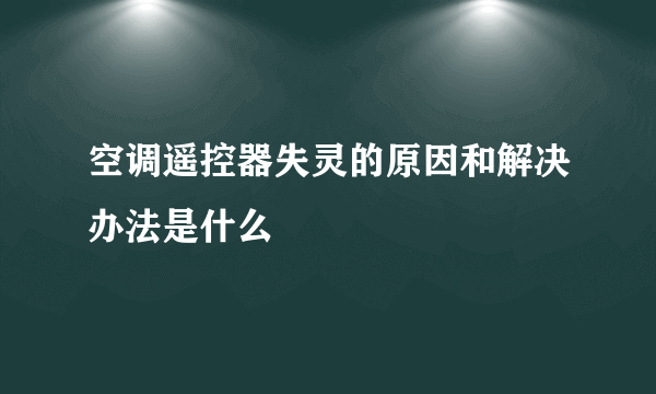 空调遥控器失灵的原因和解决办法是什么