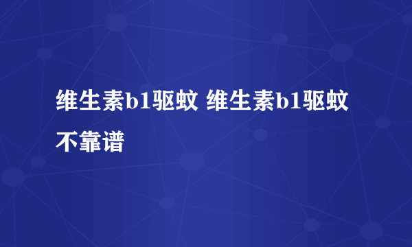 维生素b1驱蚊 维生素b1驱蚊不靠谱