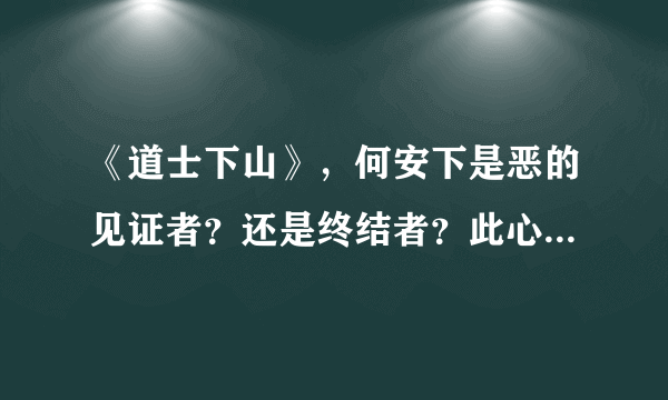 《道士下山》，何安下是恶的见证者？还是终结者？此心安处是吾乡