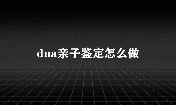 dna亲子鉴定怎么做