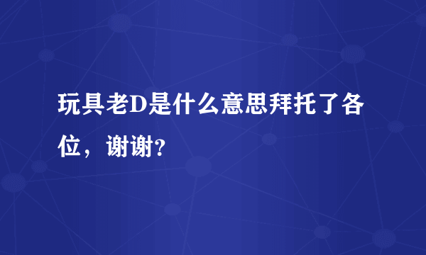 玩具老D是什么意思拜托了各位，谢谢？