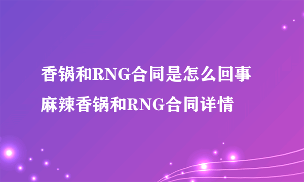 香锅和RNG合同是怎么回事 麻辣香锅和RNG合同详情