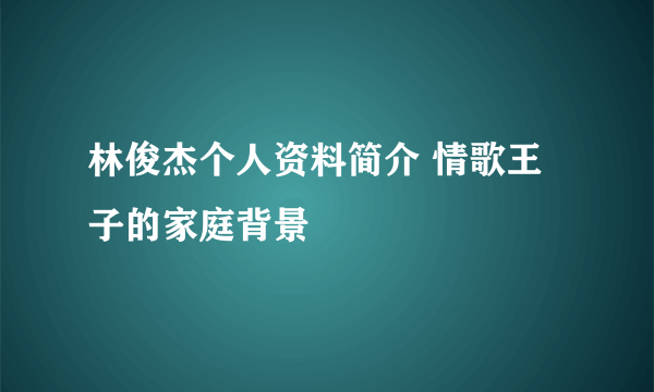 林俊杰个人资料简介 情歌王子的家庭背景