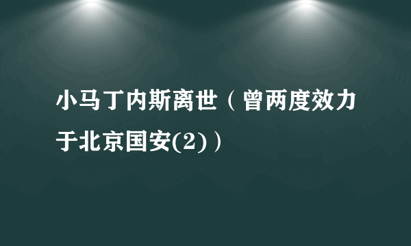 小马丁内斯离世（曾两度效力于北京国安(2)）