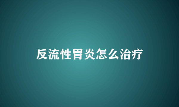 反流性胃炎怎么治疗