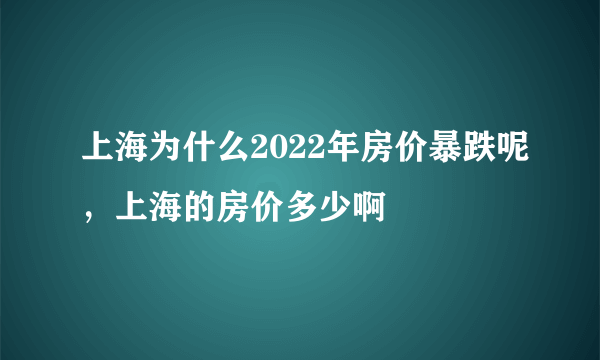 上海为什么2022年房价暴跌呢，上海的房价多少啊