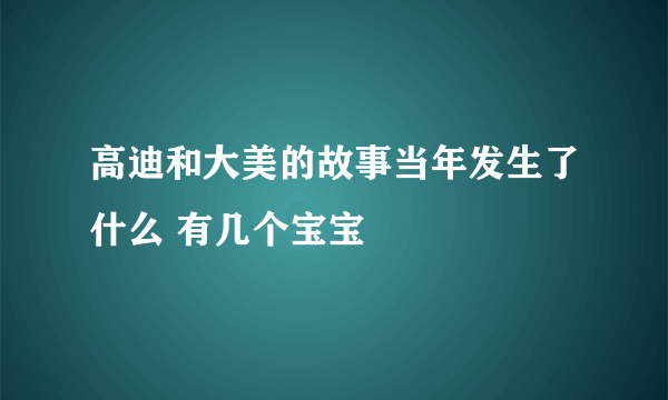 高迪和大美的故事当年发生了什么 有几个宝宝