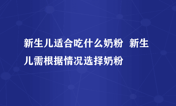 新生儿适合吃什么奶粉  新生儿需根据情况选择奶粉