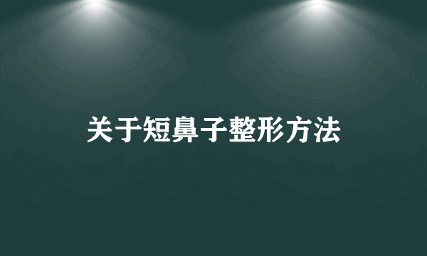 关于短鼻子整形方法