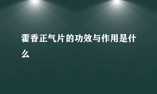 藿香正气片的功效与作用是什么