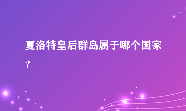 夏洛特皇后群岛属于哪个国家？