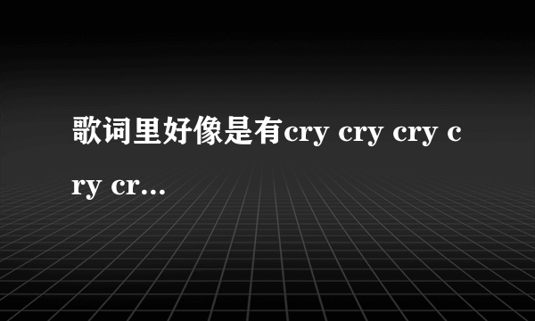 歌词里好像是有cry cry cry cry cry的，是哪首歌