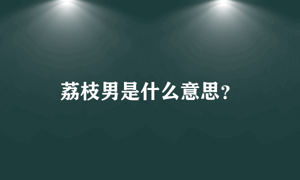 荔枝男是什么意思？