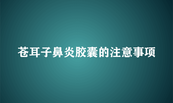 苍耳子鼻炎胶囊的注意事项