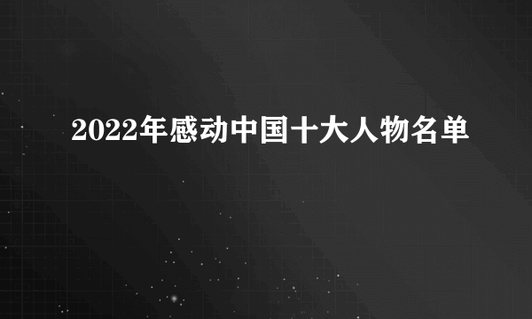 2022年感动中国十大人物名单