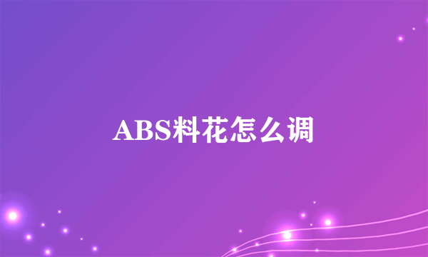 ABS料花怎么调