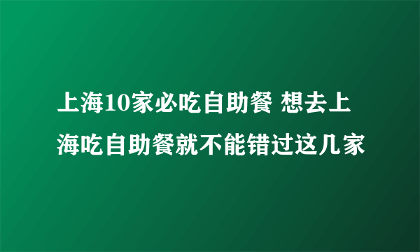 上海10家必吃自助餐 想去上海吃自助餐就不能错过这几家