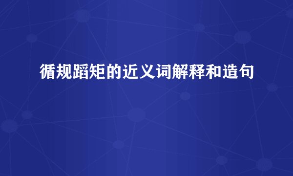 循规蹈矩的近义词解释和造句