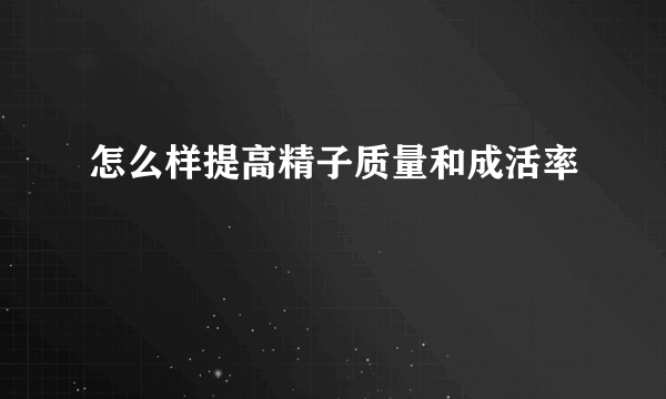 怎么样提高精子质量和成活率