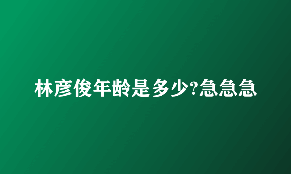 林彦俊年龄是多少?急急急