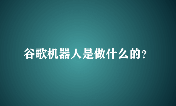 谷歌机器人是做什么的？